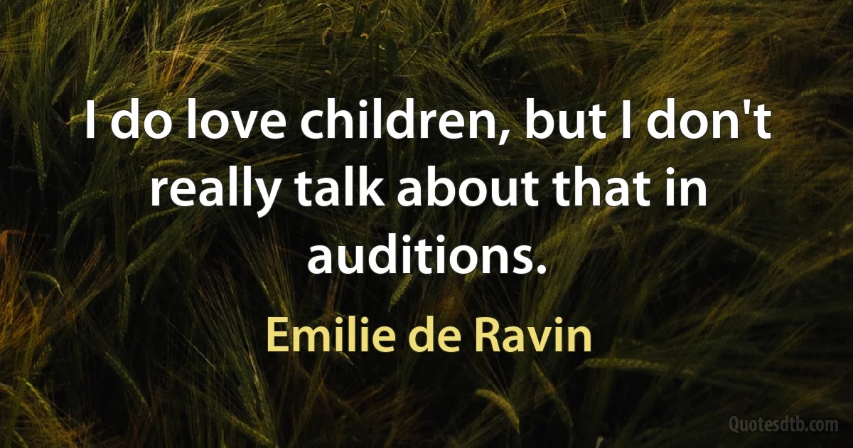 I do love children, but I don't really talk about that in auditions. (Emilie de Ravin)