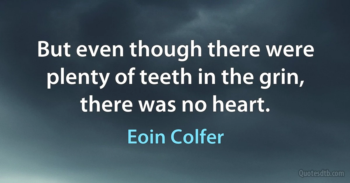 But even though there were plenty of teeth in the grin, there was no heart. (Eoin Colfer)