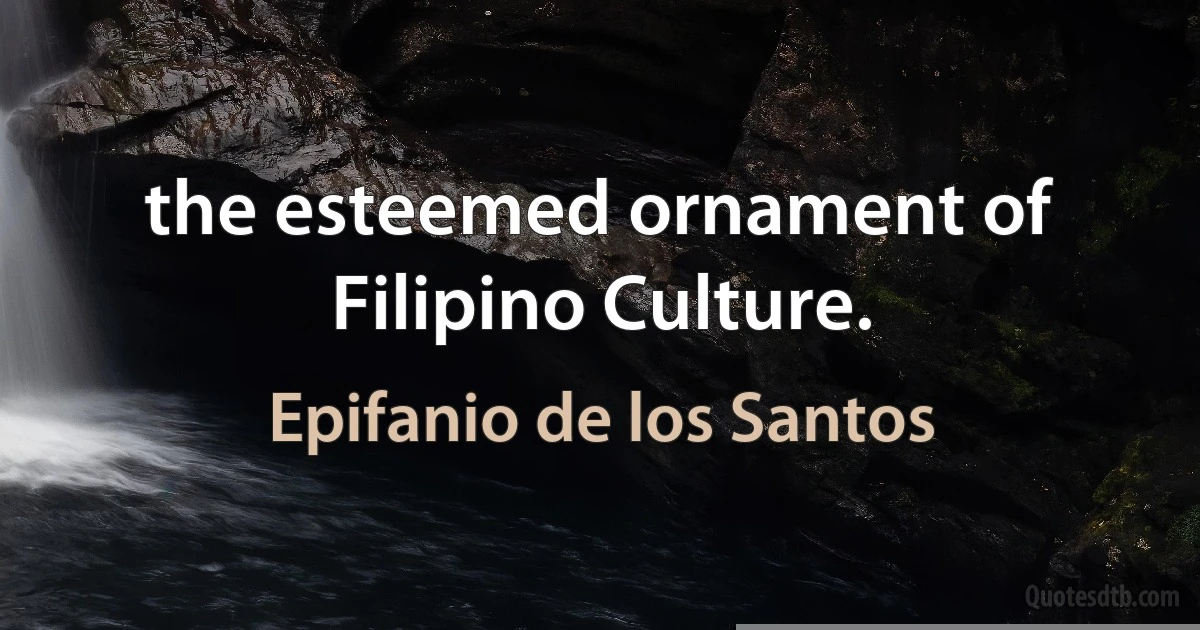 the esteemed ornament of Filipino Culture. (Epifanio de los Santos)