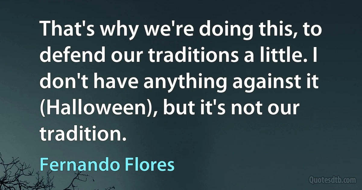 That's why we're doing this, to defend our traditions a little. I don't have anything against it (Halloween), but it's not our tradition. (Fernando Flores)