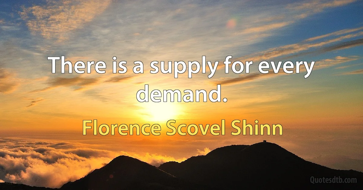 There is a supply for every demand. (Florence Scovel Shinn)