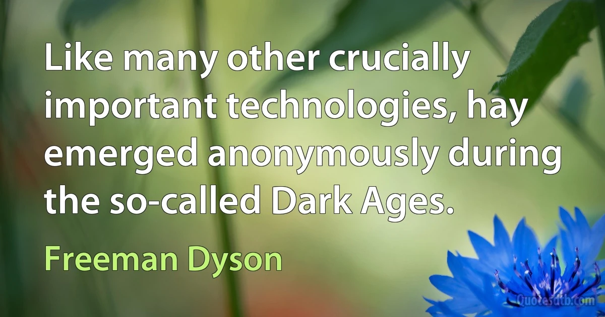 Like many other crucially important technologies, hay emerged anonymously during the so-called Dark Ages. (Freeman Dyson)