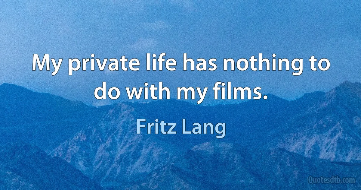 My private life has nothing to do with my films. (Fritz Lang)