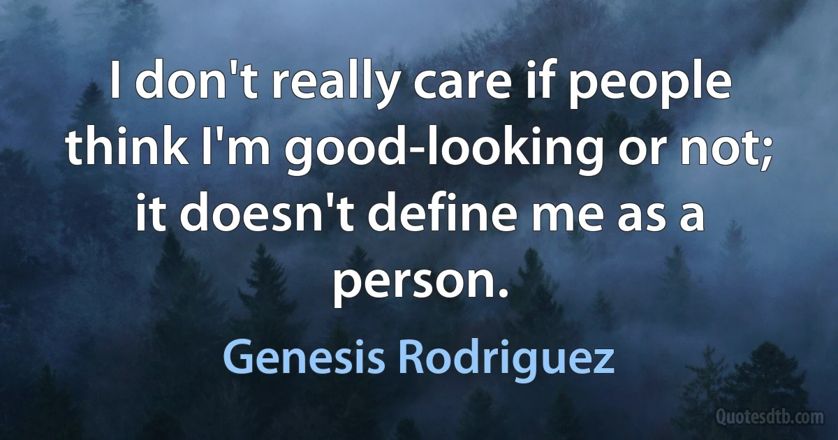 I don't really care if people think I'm good-looking or not; it doesn't define me as a person. (Genesis Rodriguez)