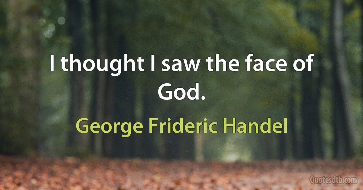 I thought I saw the face of God. (George Frideric Handel)