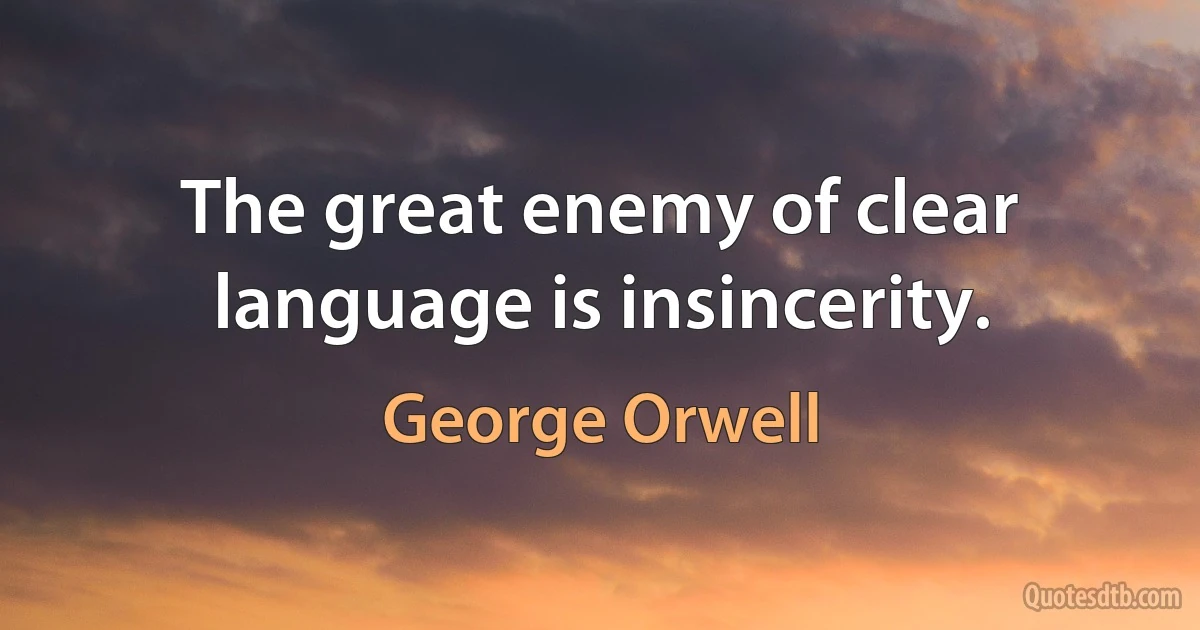 The great enemy of clear language is insincerity. (George Orwell)