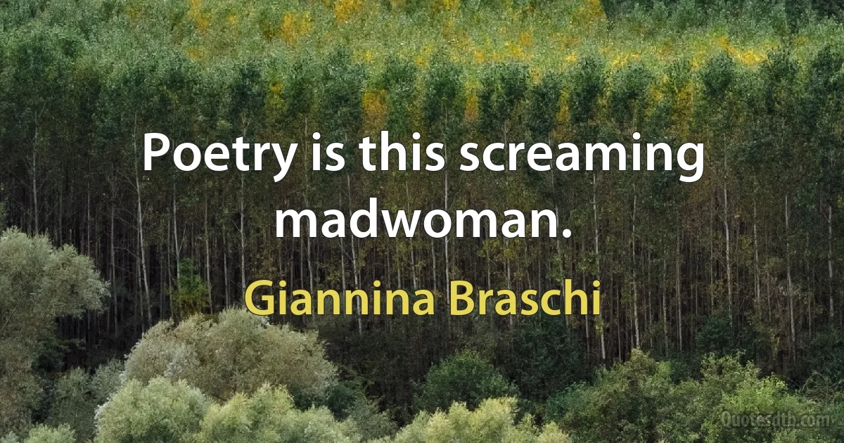 Poetry is this screaming madwoman. (Giannina Braschi)