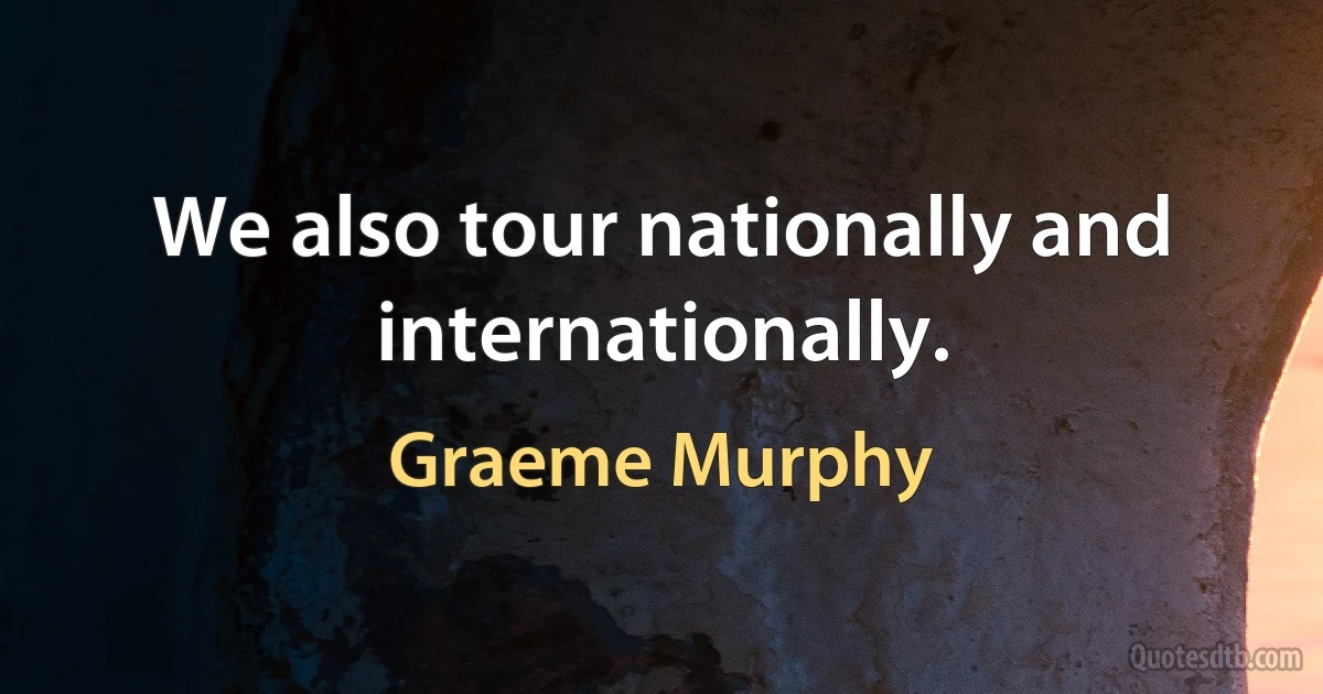 We also tour nationally and internationally. (Graeme Murphy)