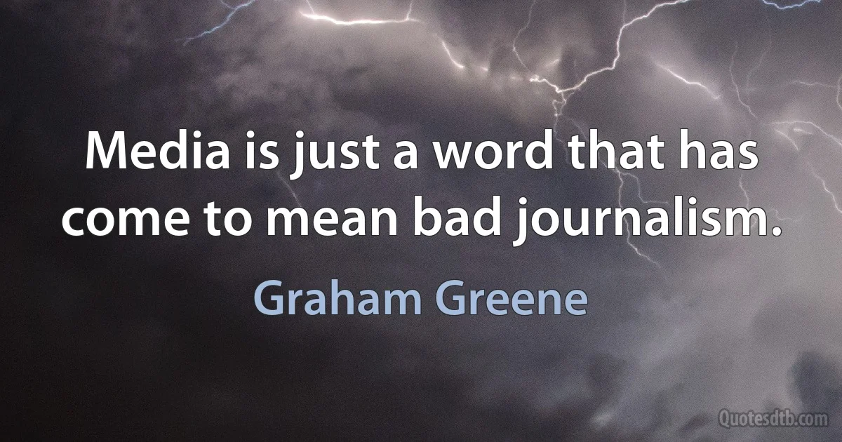 Media is just a word that has come to mean bad journalism. (Graham Greene)