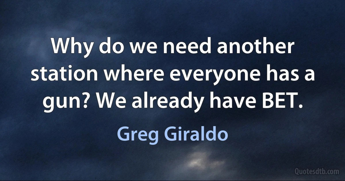 Why do we need another station where everyone has a gun? We already have BET. (Greg Giraldo)