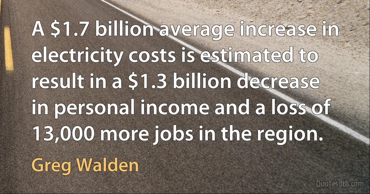 A $1.7 billion average increase in electricity costs is estimated to result in a $1.3 billion decrease in personal income and a loss of 13,000 more jobs in the region. (Greg Walden)