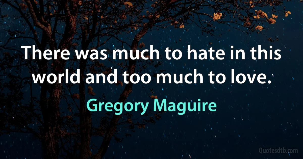 There was much to hate in this world and too much to love. (Gregory Maguire)