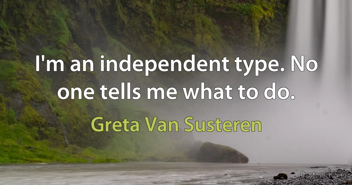 I'm an independent type. No one tells me what to do. (Greta Van Susteren)