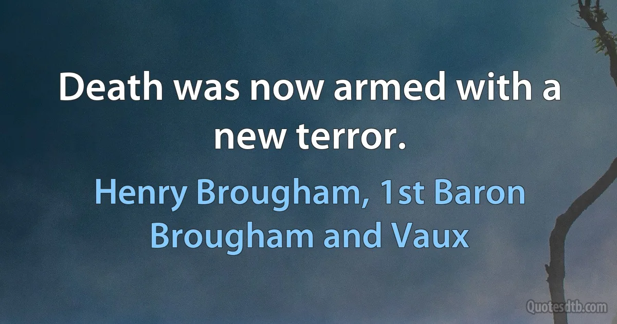 Death was now armed with a new terror. (Henry Brougham, 1st Baron Brougham and Vaux)