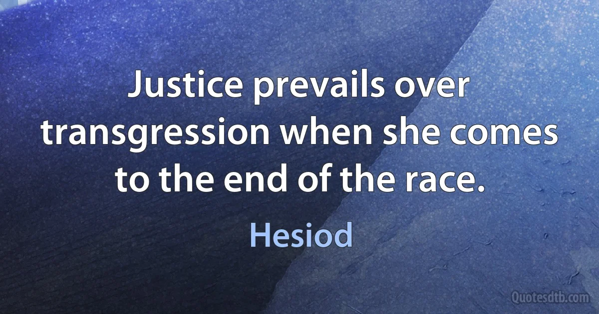 Justice prevails over transgression when she comes to the end of the race. (Hesiod)