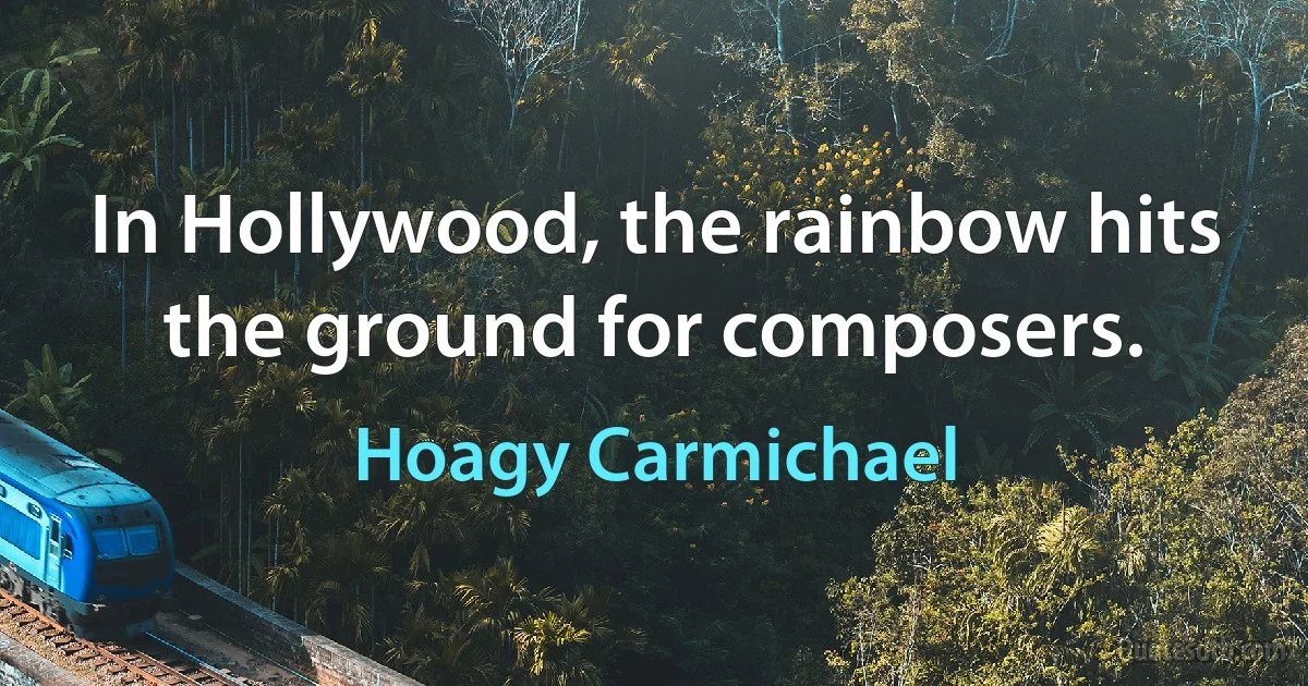 In Hollywood, the rainbow hits the ground for composers. (Hoagy Carmichael)