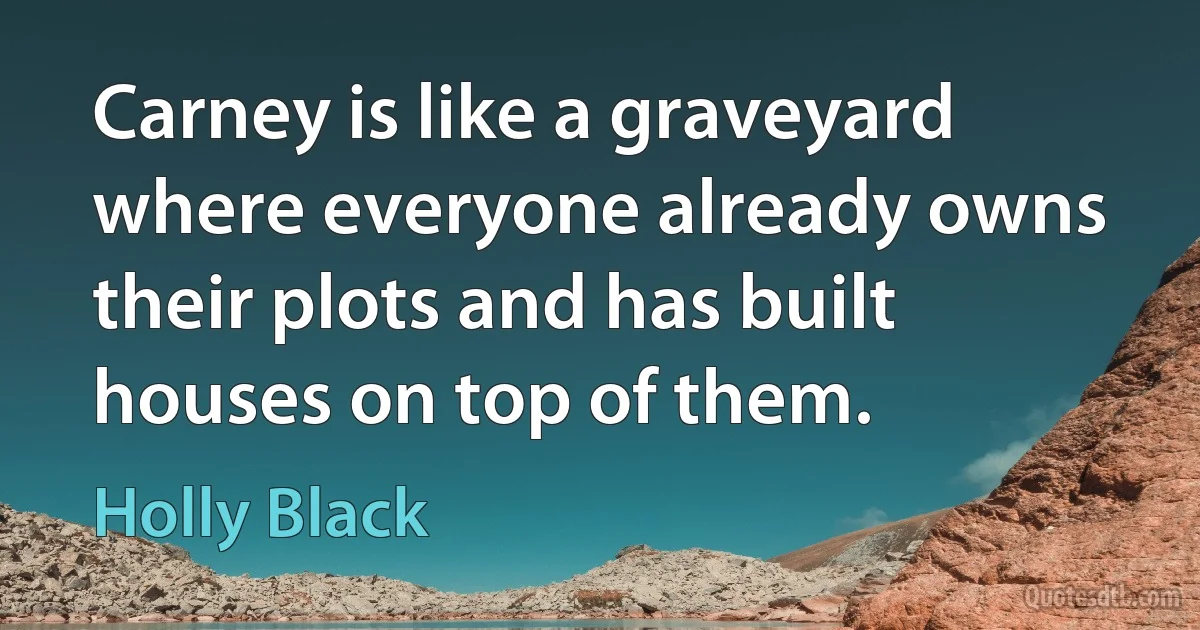 Carney is like a graveyard where everyone already owns their plots and has built houses on top of them. (Holly Black)