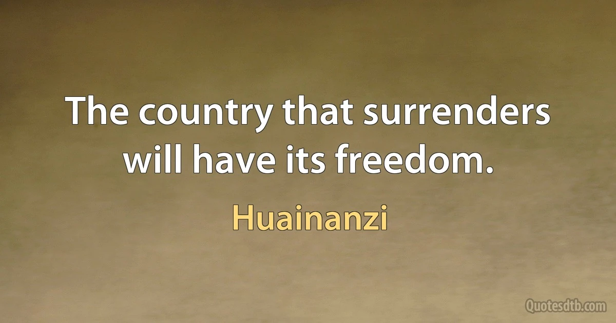 The country that surrenders will have its freedom. (Huainanzi)