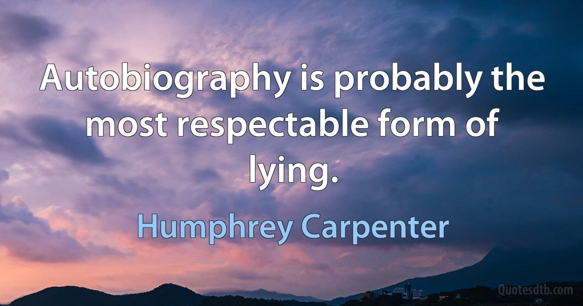 Autobiography is probably the most respectable form of lying. (Humphrey Carpenter)