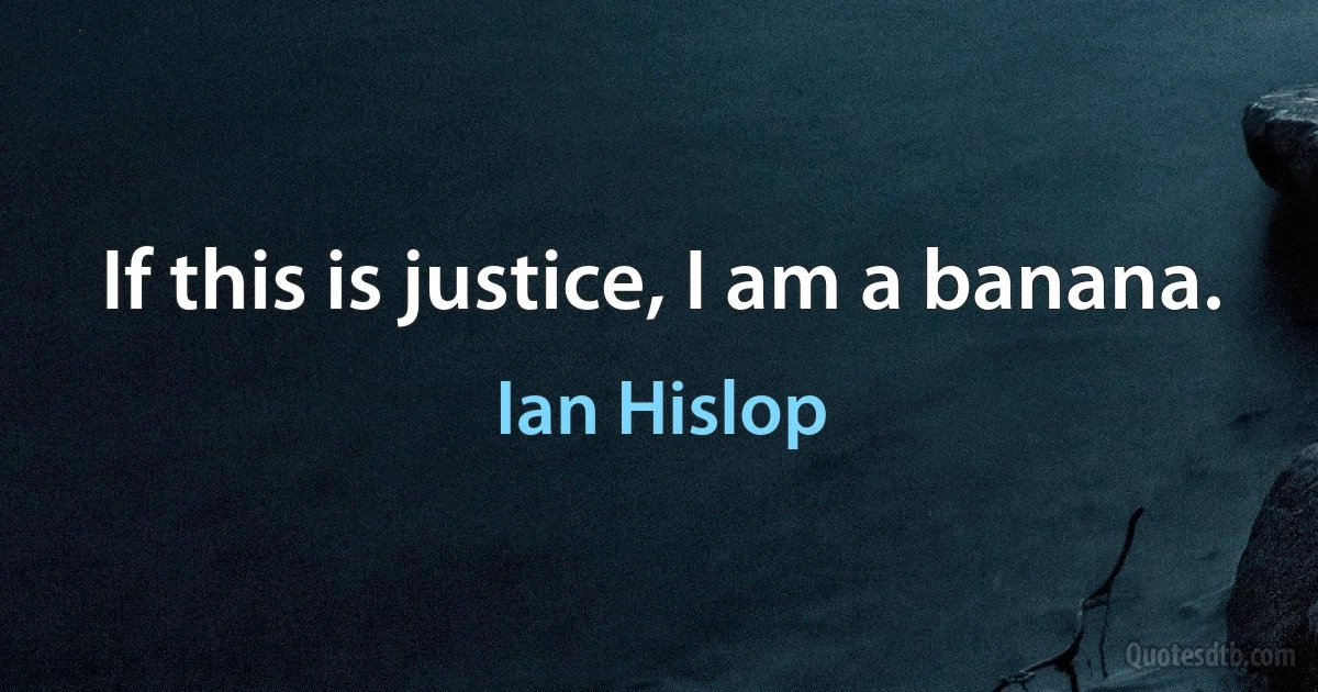 If this is justice, I am a banana. (Ian Hislop)