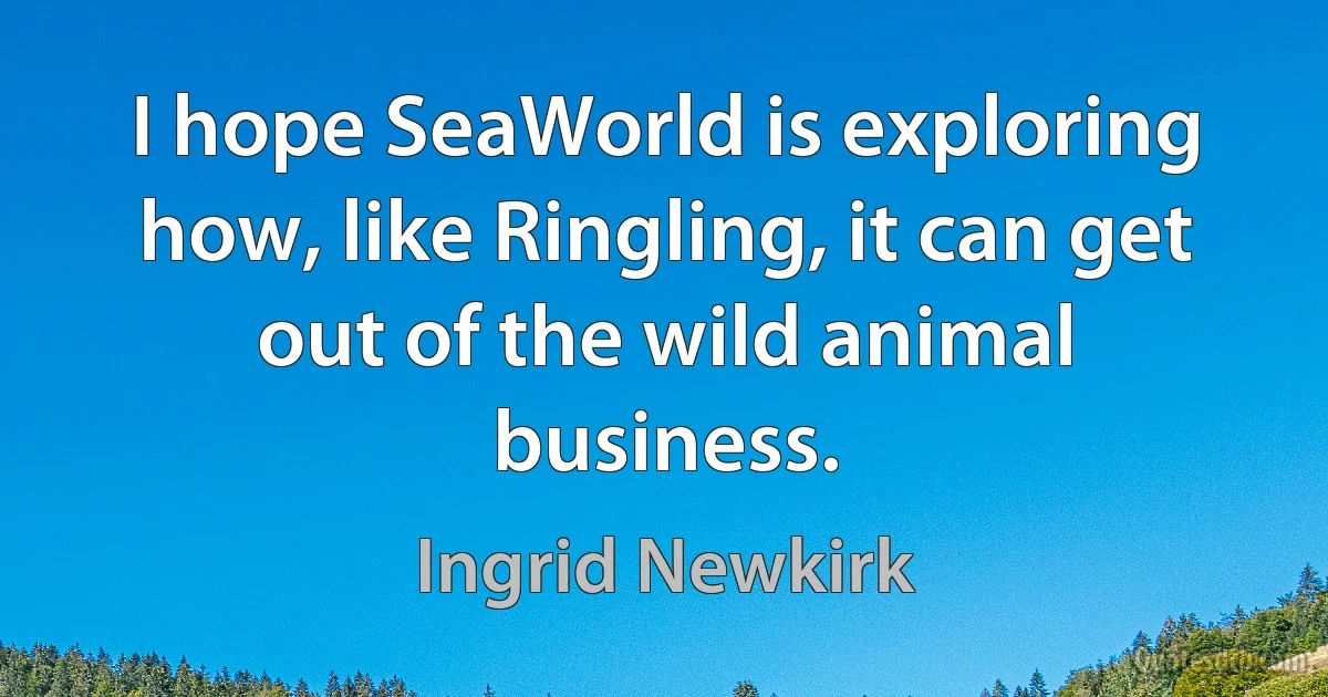 I hope SeaWorld is exploring how, like Ringling, it can get out of the wild animal business. (Ingrid Newkirk)