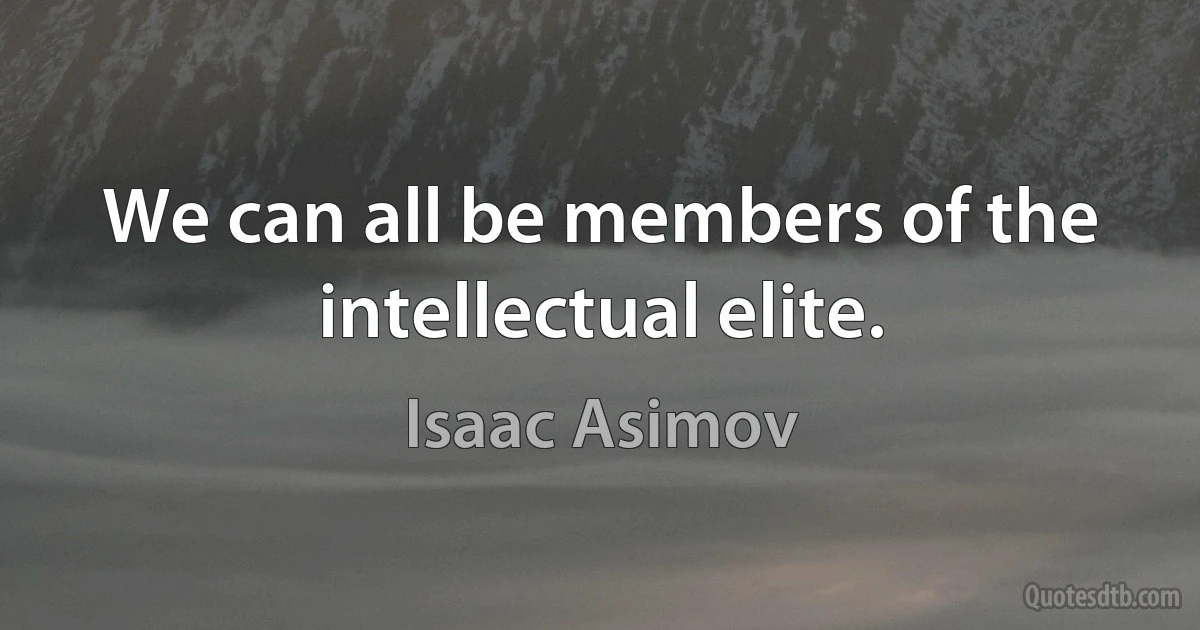 We can all be members of the intellectual elite. (Isaac Asimov)