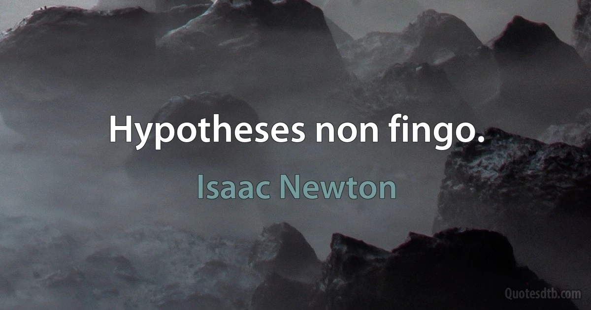 Hypotheses non fingo. (Isaac Newton)