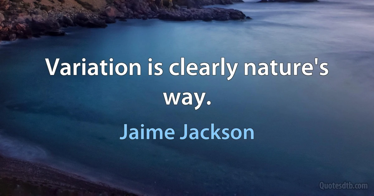 Variation is clearly nature's way. (Jaime Jackson)