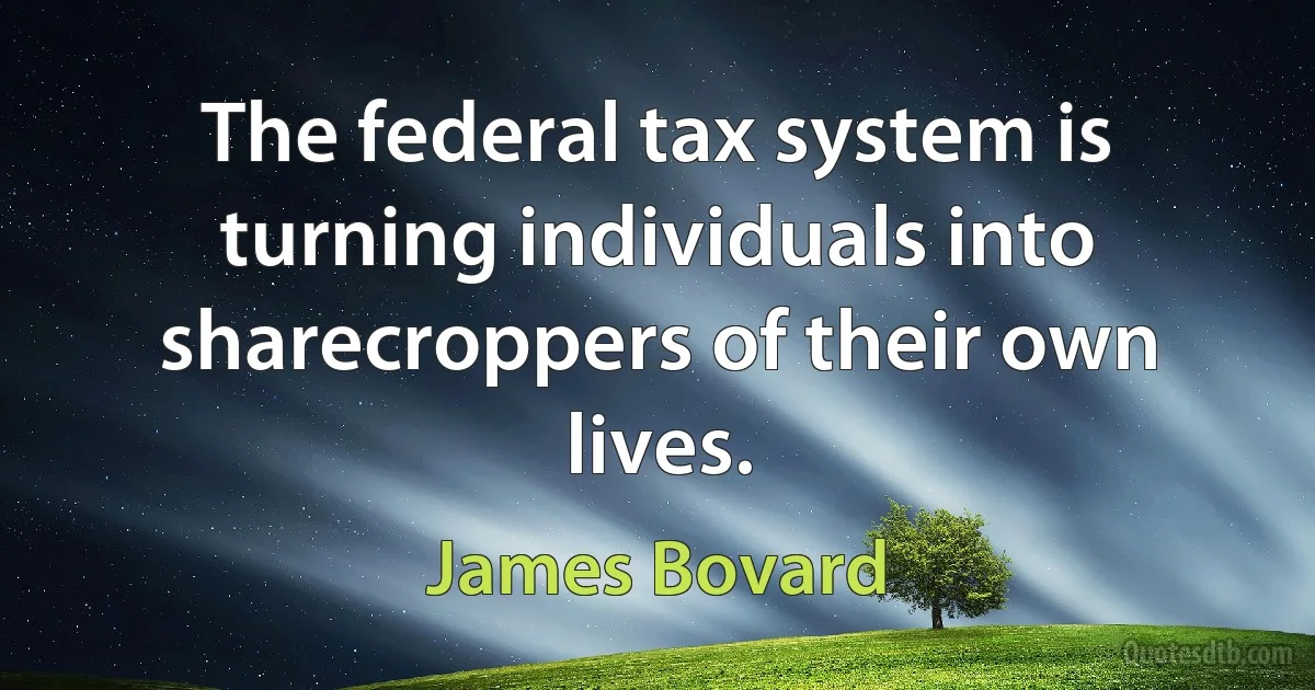 The federal tax system is turning individuals into sharecroppers of their own lives. (James Bovard)