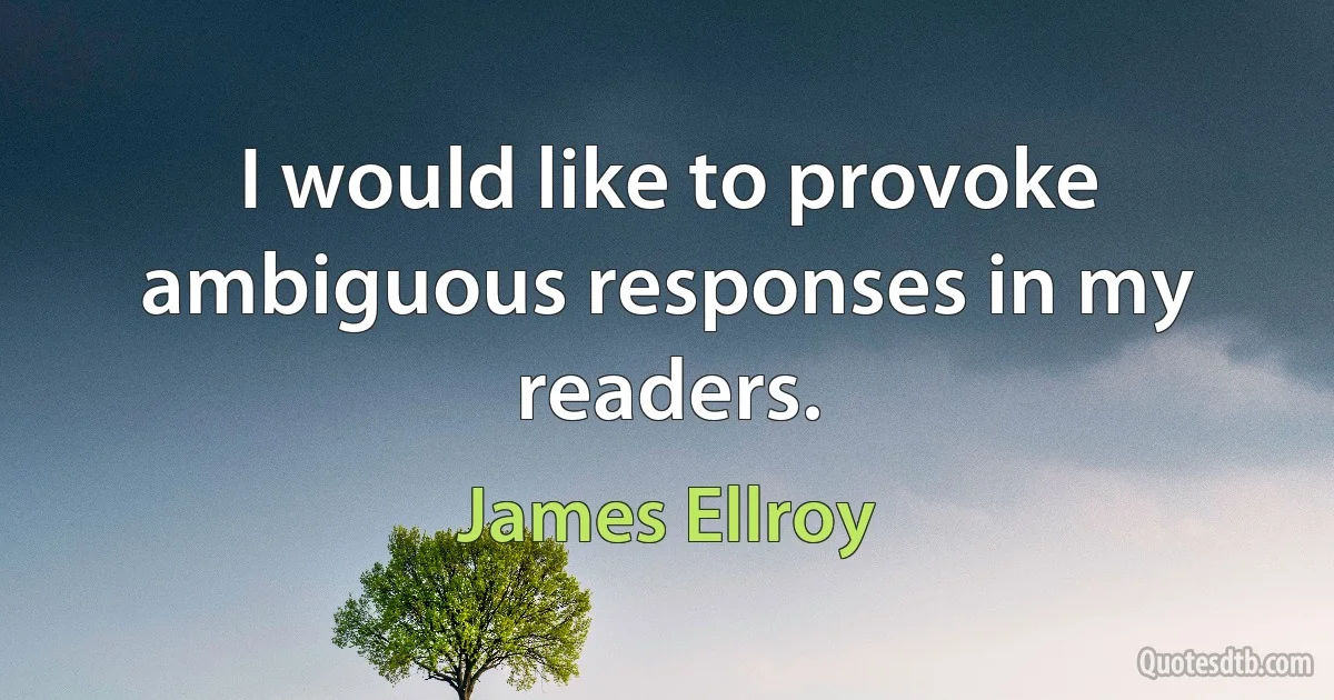 I would like to provoke ambiguous responses in my readers. (James Ellroy)