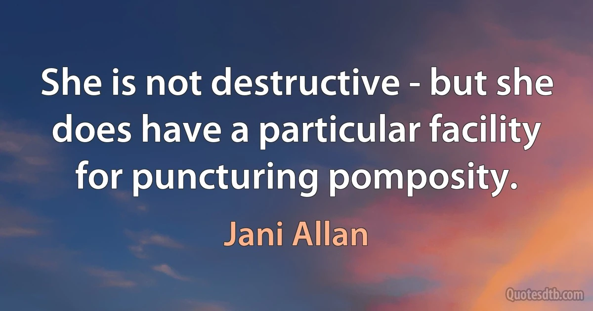 She is not destructive - but she does have a particular facility for puncturing pomposity. (Jani Allan)