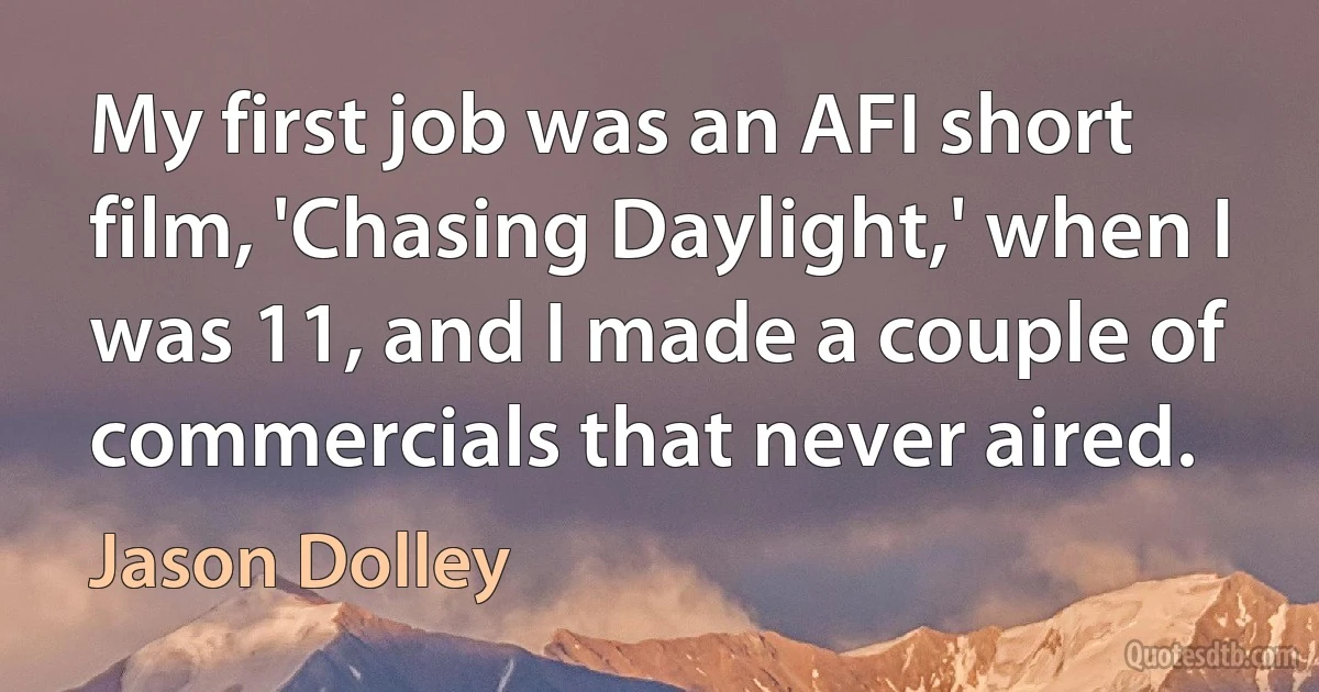 My first job was an AFI short film, 'Chasing Daylight,' when I was 11, and I made a couple of commercials that never aired. (Jason Dolley)