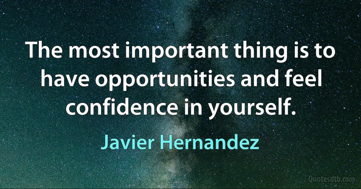 The most important thing is to have opportunities and feel confidence in yourself. (Javier Hernandez)