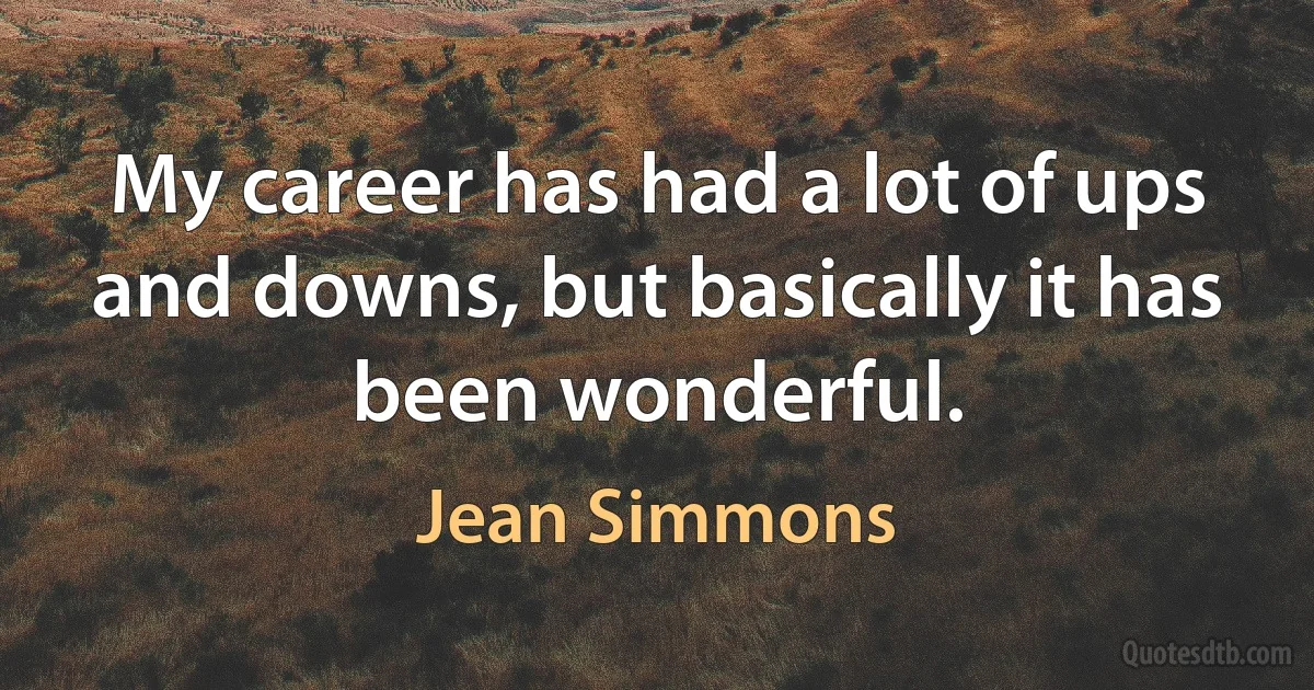 My career has had a lot of ups and downs, but basically it has been wonderful. (Jean Simmons)