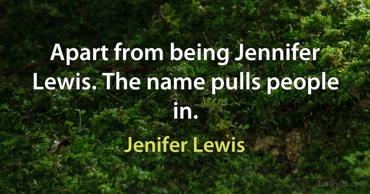 Apart from being Jennifer Lewis. The name pulls people in. (Jenifer Lewis)