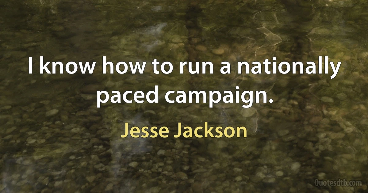 I know how to run a nationally paced campaign. (Jesse Jackson)