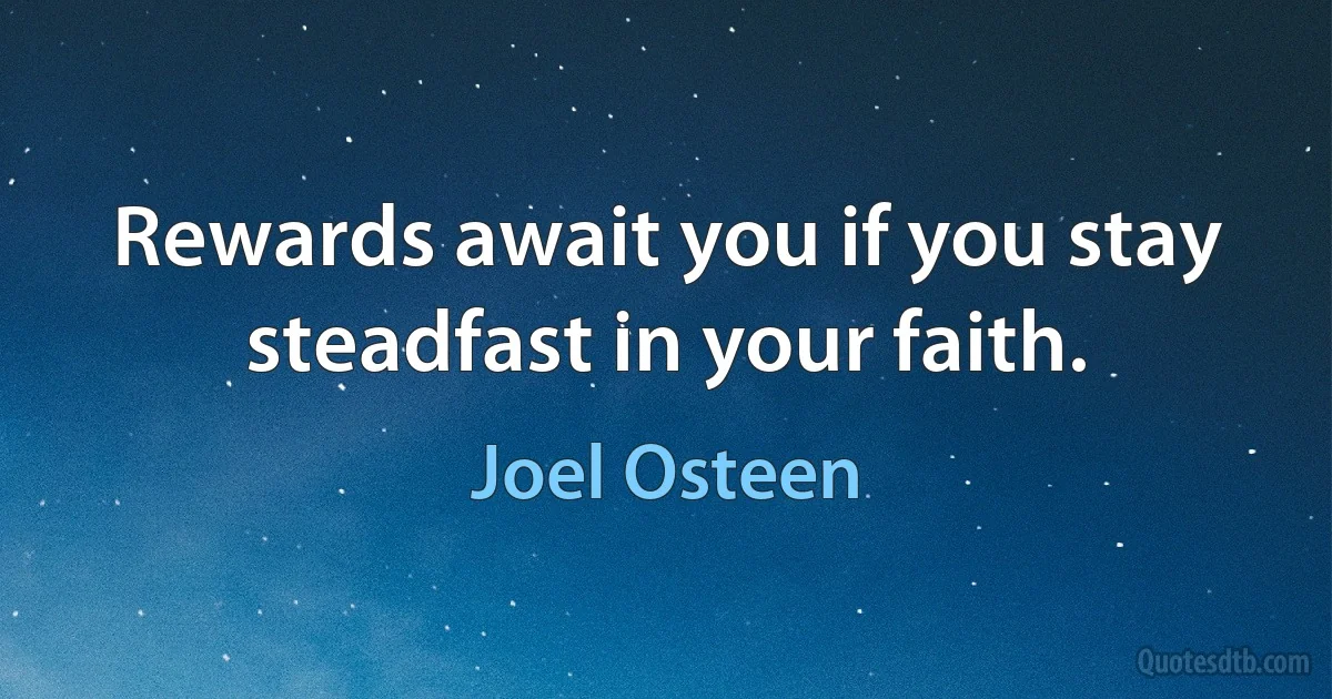 Rewards await you if you stay steadfast in your faith. (Joel Osteen)