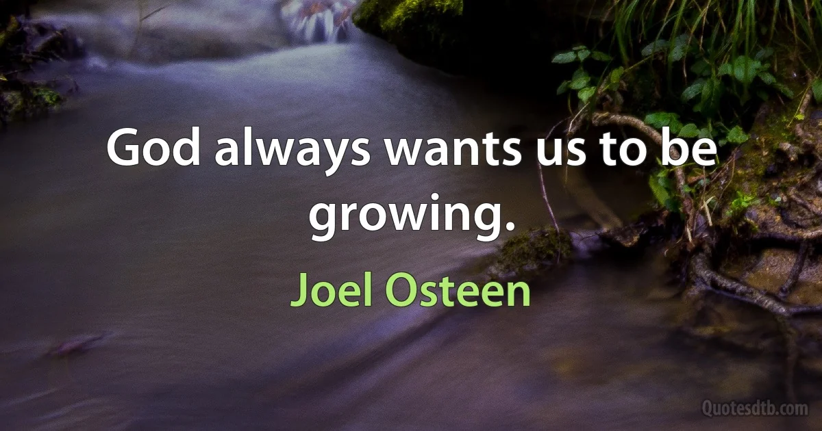 God always wants us to be growing. (Joel Osteen)