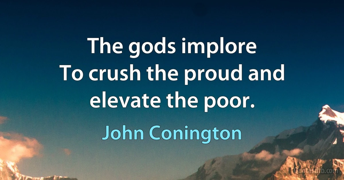 The gods implore
To crush the proud and elevate the poor. (John Conington)