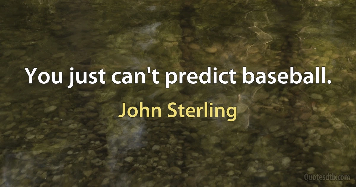 You just can't predict baseball. (John Sterling)