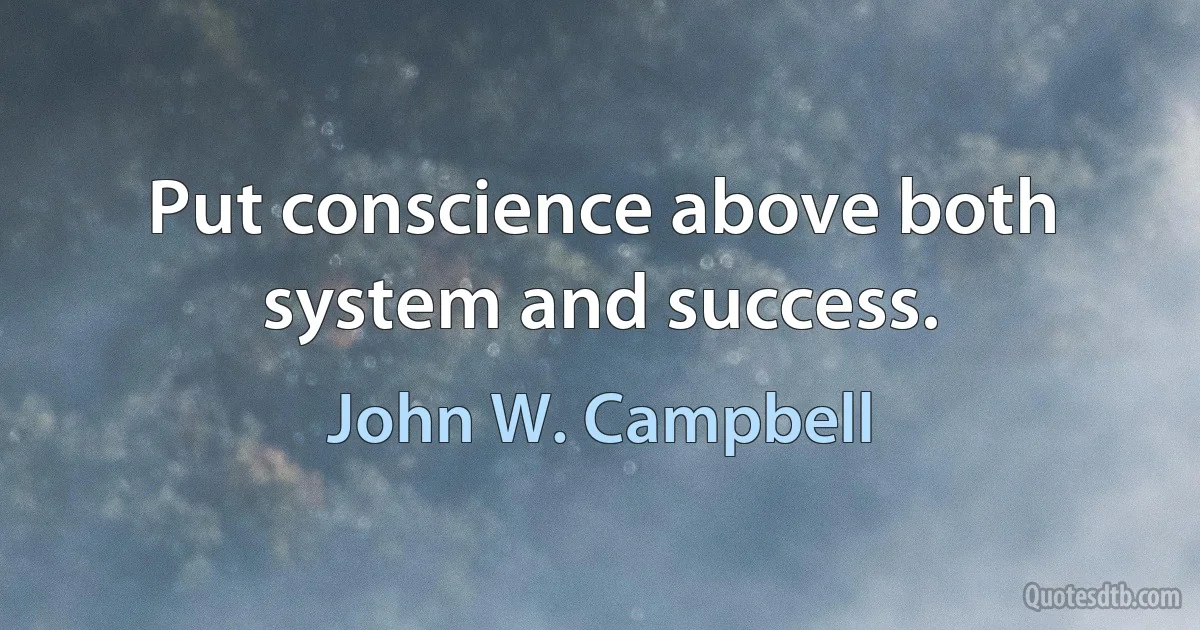 Put conscience above both system and success. (John W. Campbell)