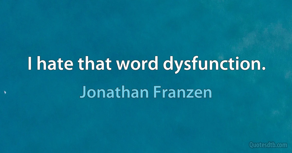 I hate that word dysfunction. (Jonathan Franzen)