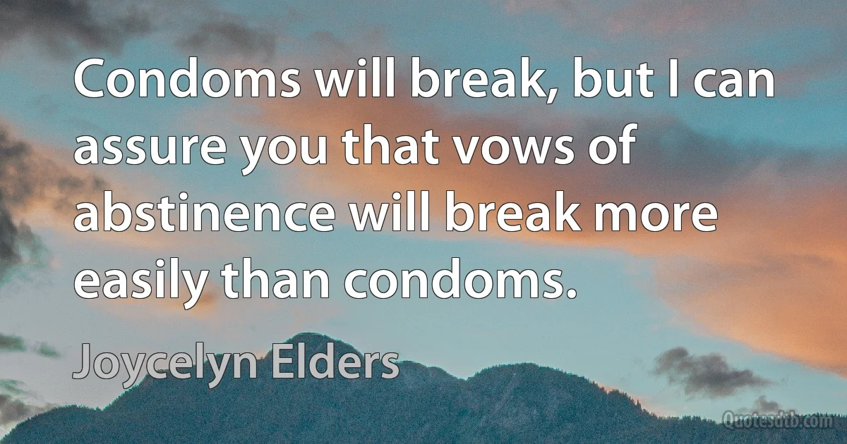 Condoms will break, but I can assure you that vows of abstinence will break more easily than condoms. (Joycelyn Elders)