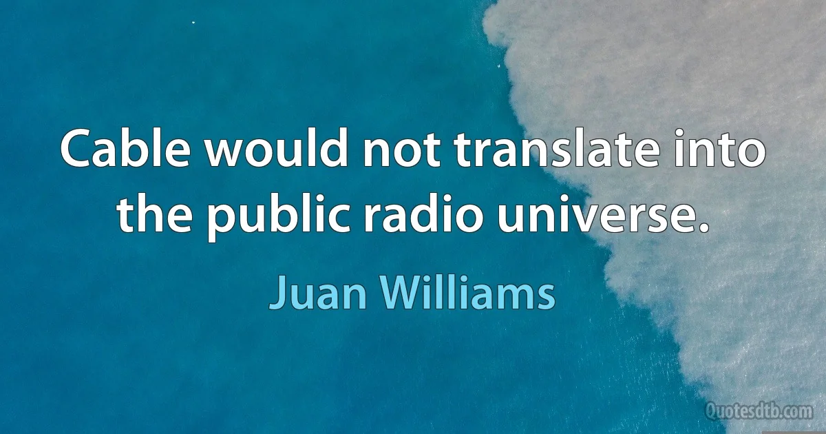 Cable would not translate into the public radio universe. (Juan Williams)