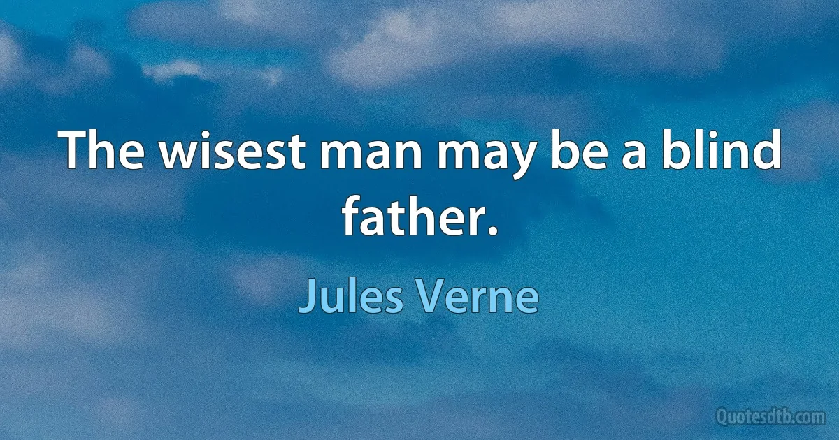 The wisest man may be a blind father. (Jules Verne)