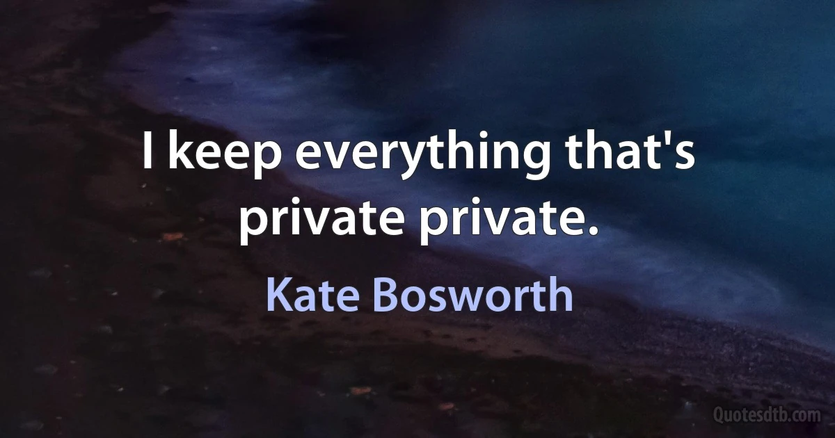 I keep everything that's private private. (Kate Bosworth)