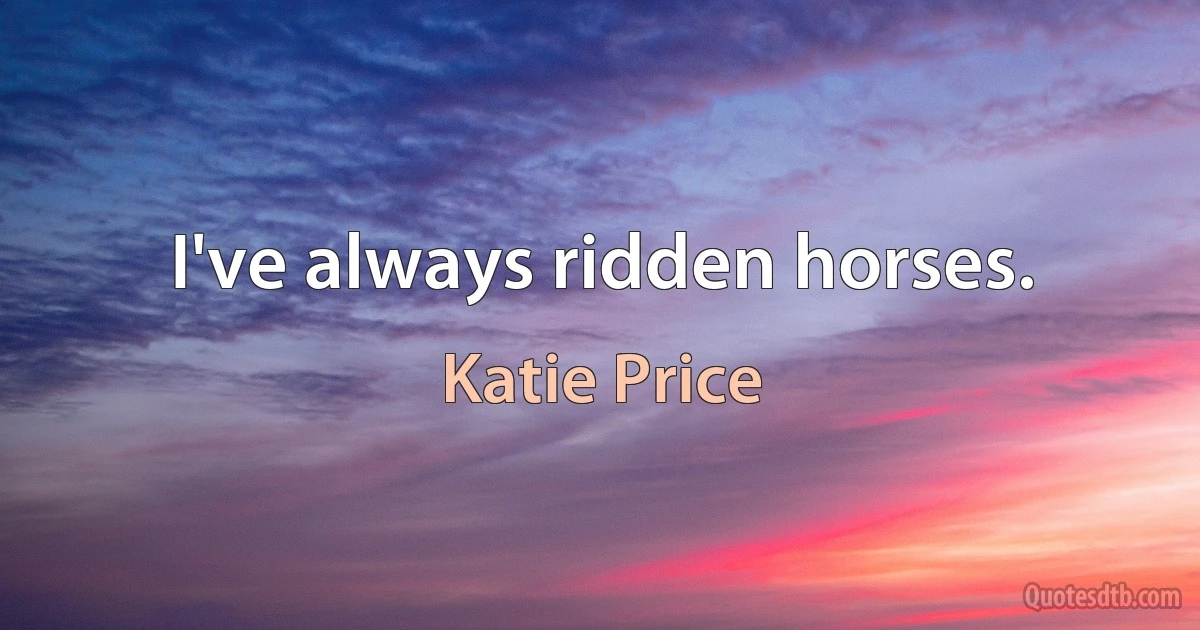 I've always ridden horses. (Katie Price)