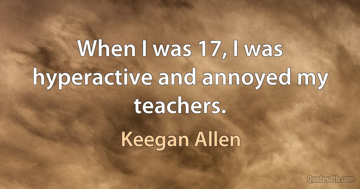 When I was 17, I was hyperactive and annoyed my teachers. (Keegan Allen)