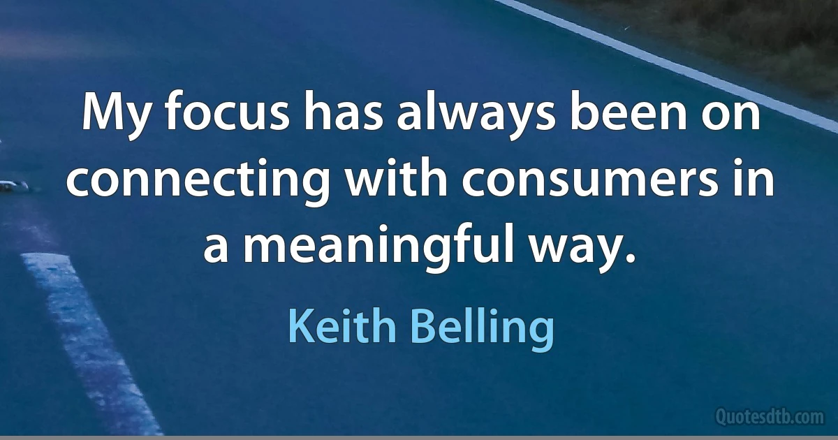 My focus has always been on connecting with consumers in a meaningful way. (Keith Belling)