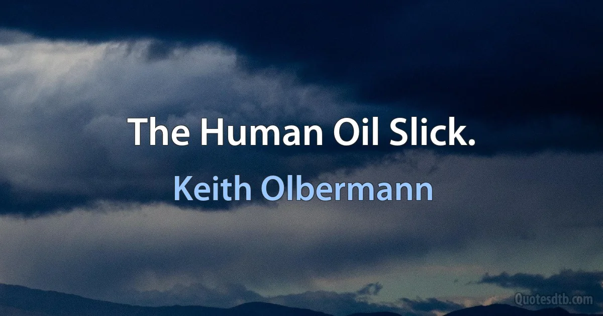 The Human Oil Slick. (Keith Olbermann)